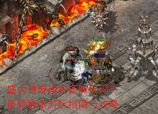 盛大传奇现在还能玩吗?最新版本游玩指南与攻略 盛大传奇现在还能玩吗?最新版本游玩指南与攻略