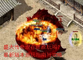 盛大传奇现在还能玩吗?最新版本游玩指南与攻略 盛大传奇现在还能玩吗?最新版本游玩指南与攻略
