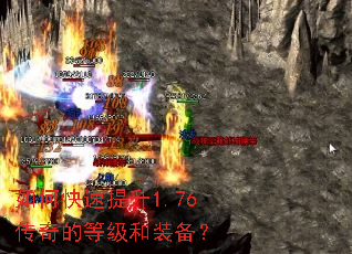 如何快速提升1.76传奇的等级和装备? 如何快速提升1.76传奇的等级和装备?