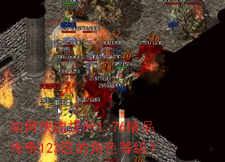 如何快速提升1.76精品传奇123区的角色等级? 如何快速提升1.76精品传奇123区的角色等级?