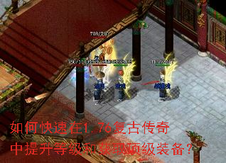 如何快速在1.76复古传奇中提升等级和获取顶级装备? 如何快速在1.76复古传奇中提升等级和获取顶级装备?