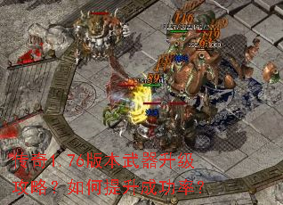 传奇1.76版本武器升级攻略?如何提升成功率? 传奇1.76版本武器升级攻略?如何提升成功率?