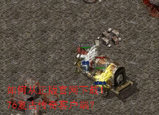如何从正版官网下载1.76复古传奇客户端? 如何从正版官网下载1.76复古传奇客户端?
