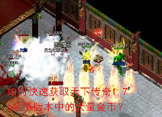 如何快速获取天下传奇1.76金币版本中的大量金币? 如何快速获取天下传奇1.76金币版本中的大量金币?