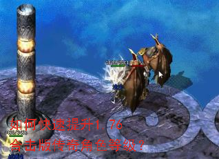 如何快速提升1.76合击版传奇角色等级? 如何快速提升1.76合击版传奇角色等级?