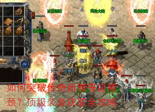 如何突破传奇新服等级瓶颈?顶级装备获取全攻略 如何突破传奇新服等级瓶颈?顶级装备获取全攻略