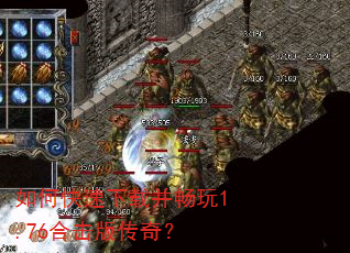 如何快速下载并畅玩1.76合击版传奇? 如何快速下载并畅玩1.76合击版传奇?