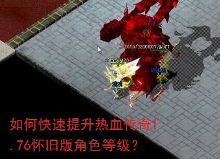 如何快速提升热血传奇1.76怀旧版角色等级? 如何快速提升热血传奇1.76怀旧版角色等级?