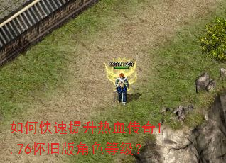 如何快速提升热血传奇1.76怀旧版角色等级? 如何快速提升热血传奇1.76怀旧版角色等级?