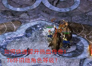 如何快速提升热血传奇1.76怀旧版角色等级? 如何快速提升热血传奇1.76怀旧版角色等级?