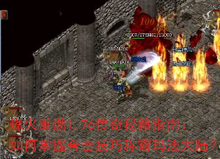烽火重燃1.76传奇秘籍指南:如何掌握合击技巧称霸玛法大陆? 烽火重燃1.76传奇秘籍指南:如何掌握合击技巧称霸玛法大陆?