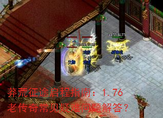 莽荒征途启程指南:1.76老传奇常见疑难问题解答? 莽荒征途启程指南:1.76老传奇常见疑难问题解答?