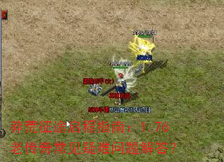 莽荒征途启程指南:1.76老传奇常见疑难问题解答? 莽荒征途启程指南:1.76老传奇常见疑难问题解答?