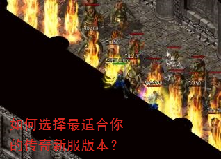 如何选择最适合你的传奇新服版本? 如何选择最适合你的传奇新服版本?
