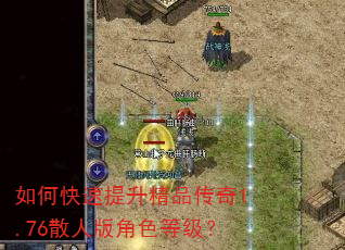 如何快速提升精品传奇1.76散人版角色等级? 如何快速提升精品传奇1.76散人版角色等级?