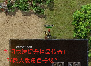 如何快速提升精品传奇1.76散人版角色等级? 如何快速提升精品传奇1.76散人版角色等级?