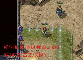 如何征服顶级金庸之巅154147魔古之侠怪? 如何征服顶级金庸之巅154147魔古之侠怪?