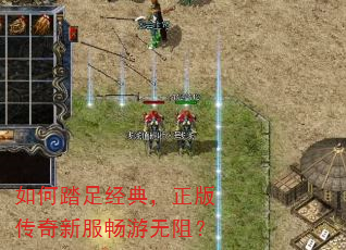 如何踏足经典,正版传奇新服畅游无阻? 如何踏足经典,正版传奇新服畅游无阻?