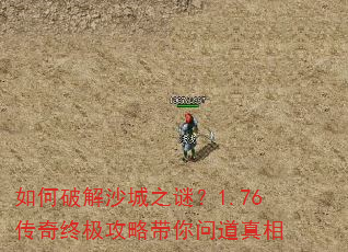 如何破解沙城之谜?1.76传奇终极攻略带你问道真相 如何破解沙城之谜?1.76传奇终极攻略带你问道真相