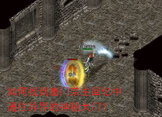 如何找到唐门宗主回忆中通往异界的神秘大门? 如何找到唐门宗主回忆中通往异界的神秘大门?