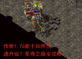 传奇1.76新手如何快速升级?至尊之路全攻略 传奇1.76新手如何快速升级?至尊之路全攻略
