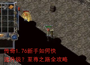 传奇1.76新手如何快速升级?至尊之路全攻略 传奇1.76新手如何快速升级?至尊之路全攻略