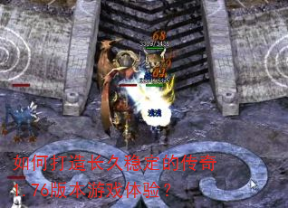 如何打造长久稳定的传奇1.76版本游戏体验? 如何打造长久稳定的传奇1.76版本游戏体验?