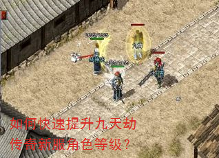 如何快速提升九天劫传奇新服角色等级? 如何快速提升九天劫传奇新服角色等级?