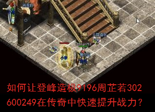 如何让登峰造极9196周芷若302600249在传奇中快速提升战力? 如何让登峰造极9196周芷若302600249在传奇中快速提升战力?
