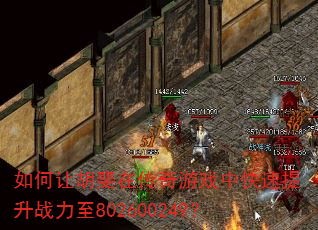 如何让胡斐在传奇游戏中快速提升战力至802600249? 如何让胡斐在传奇游戏中快速提升战力至802600249?