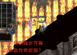 如何找到稳定可靠的热血传奇新服? 如何找到稳定可靠的热血传奇新服?