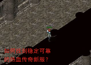 如何找到稳定可靠的热血传奇新服? 如何找到稳定可靠的热血传奇新服?