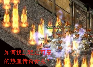 如何找到稳定可靠的热血传奇新服? 如何找到稳定可靠的热血传奇新服?