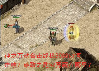 神龙万劫合击终极BOSS如何击败?破敌之匙究竟藏在哪里? 神龙万劫合击终极BOSS如何击败?破敌之匙究竟藏在哪里?