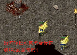 如何轻松攻克黑金传奇新服888震天殿? 如何轻松攻克黑金传奇新服888震天殿?