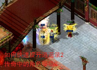 如何快速提升逍遥录2传奇中的角色等级? 如何快速提升逍遥录2传奇中的角色等级?