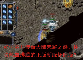 如何解开传奇大陆未解之谜,体验热血沸腾的正版新服怀旧版? 如何解开传奇大陆未解之谜,体验热血沸腾的正版新服怀旧版?