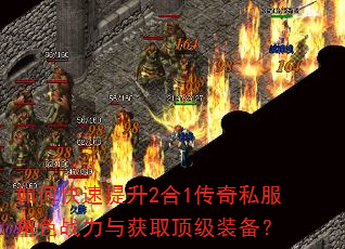如何快速提升2合1传奇私服角色战力与获取顶级装备? 如何快速提升2合1传奇私服角色战力与获取顶级装备?