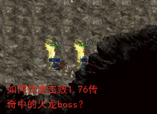 如何快速击败1.76传奇中的火龙boss? 如何快速击败1.76传奇中的火龙boss?