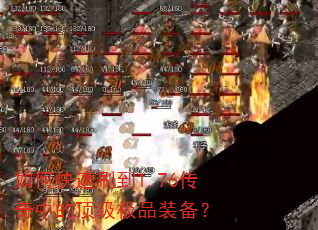 如何快速刷到1.76传奇中的顶级极品装备? 如何快速刷到1.76传奇中的顶级极品装备?