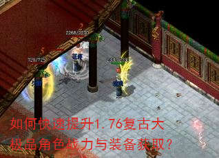 如何快速提升1.76复古大极品角色战力与装备获取? 如何快速提升1.76复古大极品角色战力与装备获取?