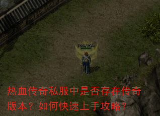 热血传奇私服中是否存在传奇版本?如何快速上手攻略? 热血传奇私服中是否存在传奇版本?如何快速上手攻略?