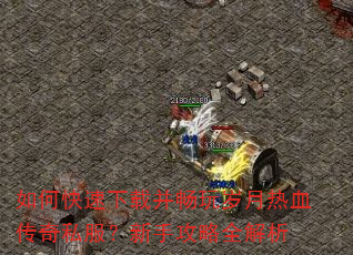 如何快速下载并畅玩岁月热血传奇私服?新手攻略全解析 如何快速下载并畅玩岁月热血传奇私服?新手攻略全解析
