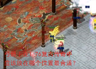 弓箭手在1.76复古传奇中应该放在哪个位置最合适? 弓箭手在1.76复古传奇中应该放在哪个位置最合适?