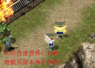 如何快速提升1.76传奇毁灭版本角色等级? 如何快速提升1.76传奇毁灭版本角色等级?