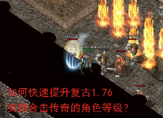 如何快速提升复古1.76英雄合击传奇的角色等级? 如何快速提升复古1.76英雄合击传奇的角色等级?