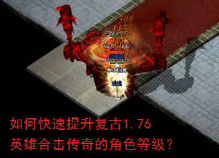 如何快速提升复古1.76英雄合击传奇的角色等级? 如何快速提升复古1.76英雄合击传奇的角色等级?