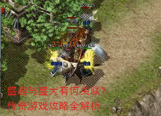 盛趣与盛大有何关联?传奇游戏攻略全解析 盛趣与盛大有何关联?传奇游戏攻略全解析