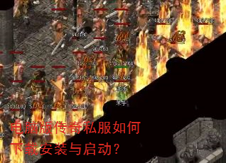 电脑版传奇私服如何下载安装与启动? 电脑版传奇私服如何下载安装与启动?