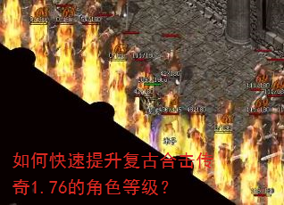 如何快速提升复古合击传奇1.76的角色等级? 如何快速提升复古合击传奇1.76的角色等级?